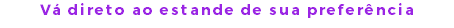 Vá direto ao estande de sua preferência